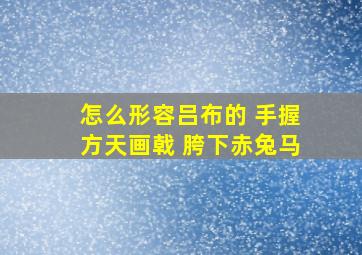 怎么形容吕布的 手握方天画戟 胯下赤兔马